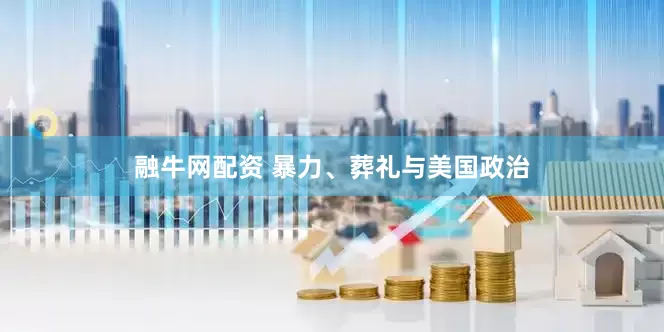 融牛网配资 暴力、葬礼与美国政治